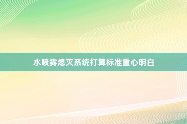 水喷雾熄灭系统打算标准重心明白