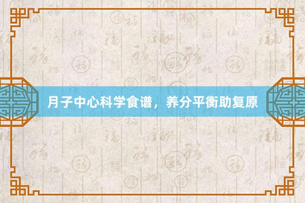 月子中心科学食谱，养分平衡助复原