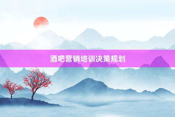 酒吧营销培训决策规划